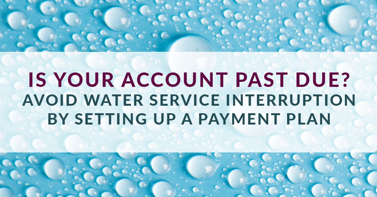 Is your account past due? Avoid water service interruption by setting up a payment plans.